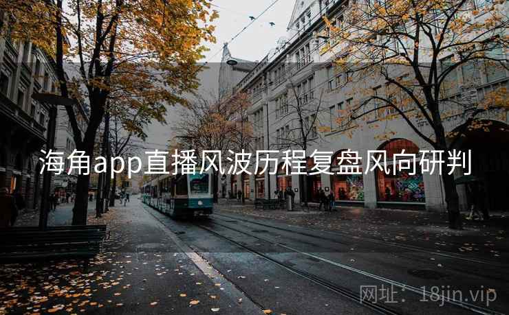 海角app直播风波历程复盘风向研判