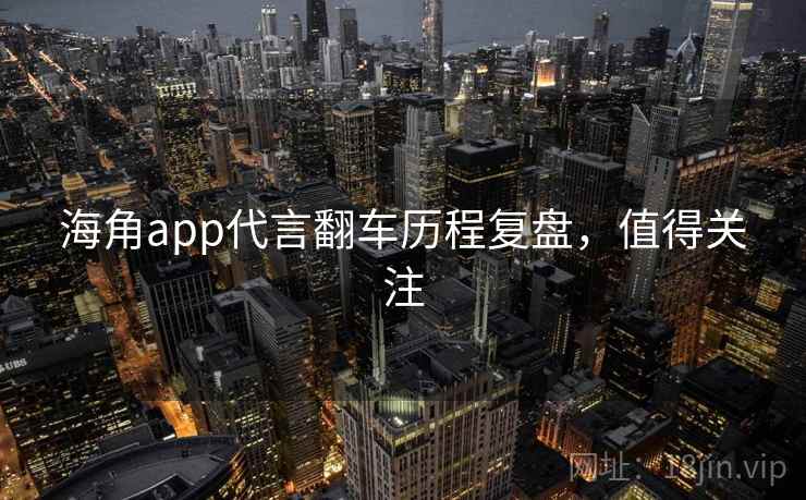 海角app代言翻车历程复盘，值得关注