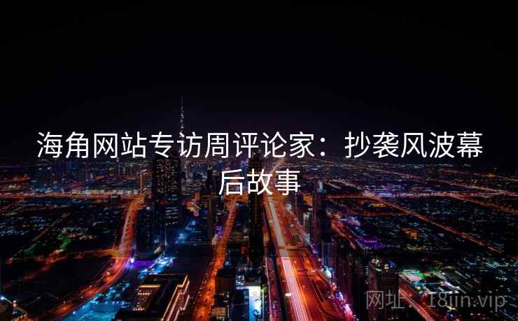 海角网站专访周评论家:抄袭风波幕后故事