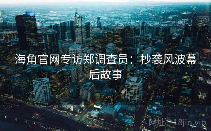 海角官网专访郑调查员：抄袭风波幕后故事