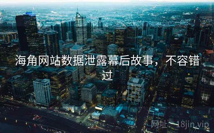 海角网站数据泄露幕后故事，不容错过