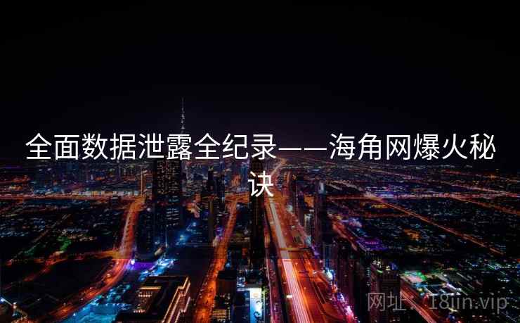 全面数据泄露全纪录——海角网爆火秘诀