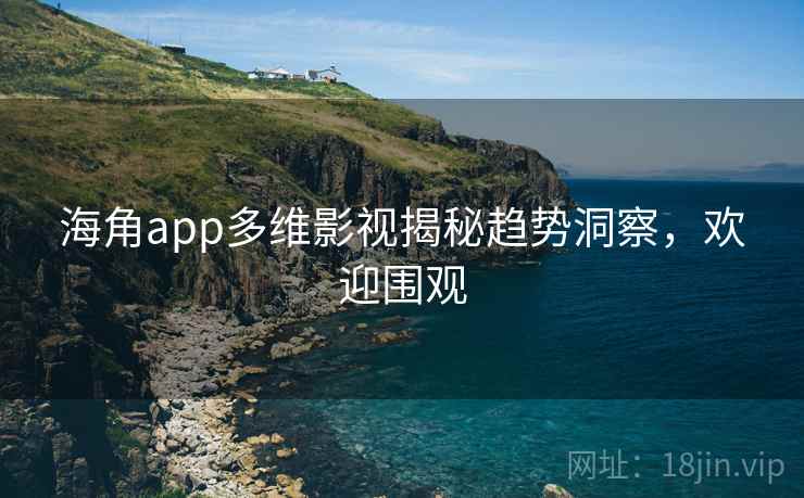 海角app多维影视揭秘趋势洞察，欢迎围观