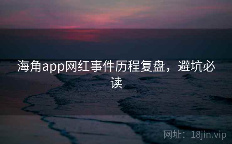 海角app网红事件历程复盘，避坑必读