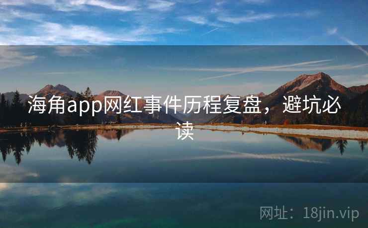 海角app网红事件历程复盘,避坑必读