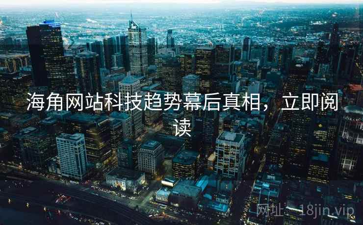 海角网站科技趋势幕后真相,立即阅读