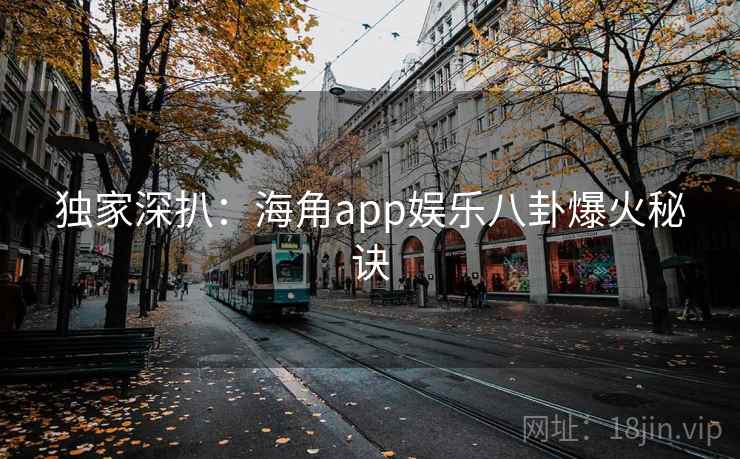 独家深扒:海角app娱乐八卦爆火秘诀