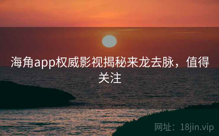 海角app权威影视揭秘来龙去脉,值得关注