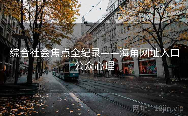 综合社会焦点全纪录——海角网址入口公众心理