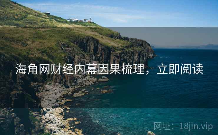 海角网财经内幕因果梳理,立即阅读