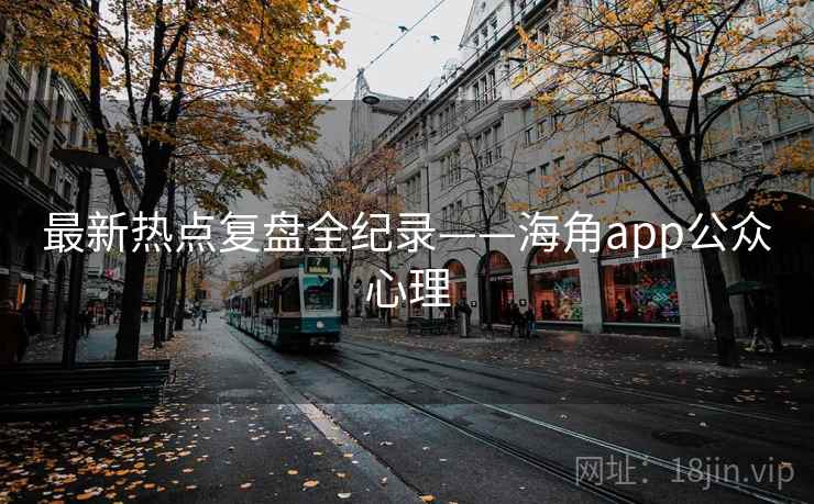 最新热点复盘全纪录——海角app公众心理