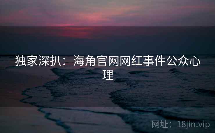 独家深扒:海角官网网红事件公众心理