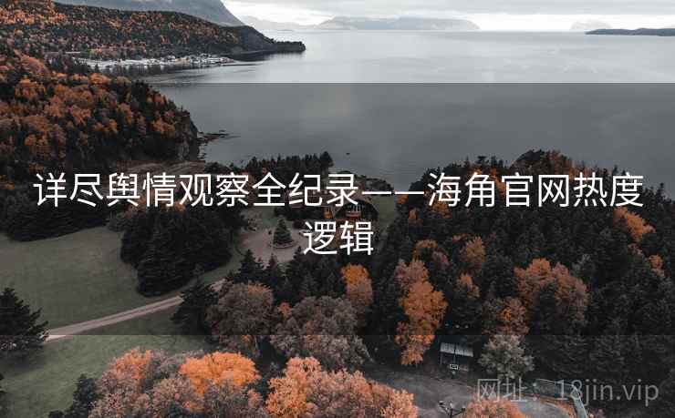 详尽舆情观察全纪录——海角官网热度逻辑