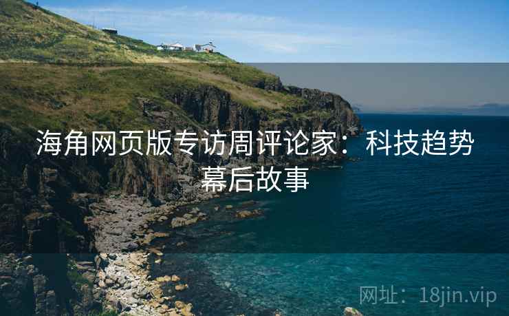 海角网页版专访周评论家:科技趋势幕后故事