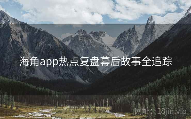 海角app热点复盘幕后故事全追踪