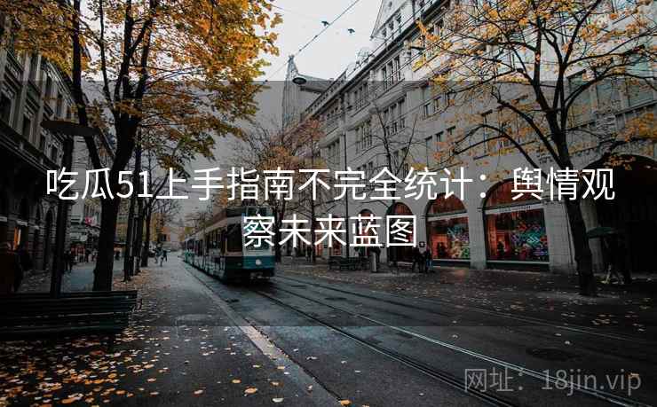 吃瓜51上手指南不完全统计：舆情观察未来蓝图