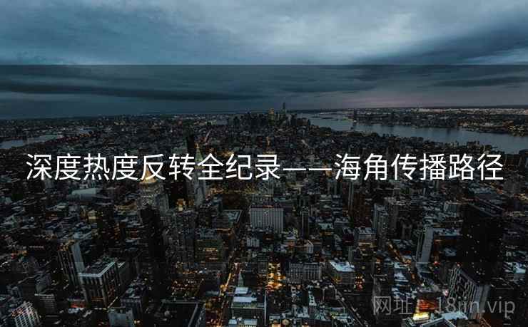 深度热度反转全纪录——海角传播路径