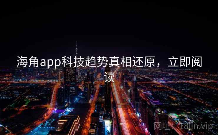 海角app科技趋势真相还原,立即阅读