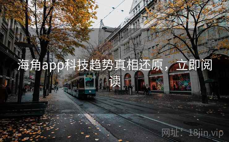 海角app科技趋势真相还原，立即阅读