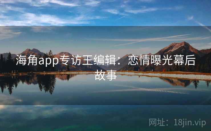 海角app专访王编辑：恋情曝光幕后故事