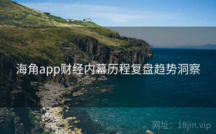 海角app财经内幕历程复盘趋势洞察