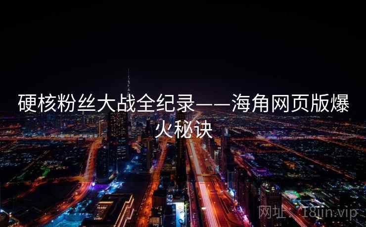 硬核粉丝大战全纪录——海角网页版爆火秘诀