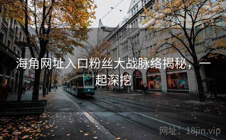 海角网址入口粉丝大战脉络揭秘，一起深挖