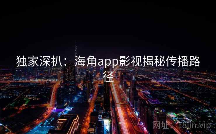 独家深扒:海角app影视揭秘传播路径