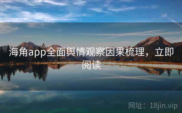 海角app全面舆情观察因果梳理，立即阅读