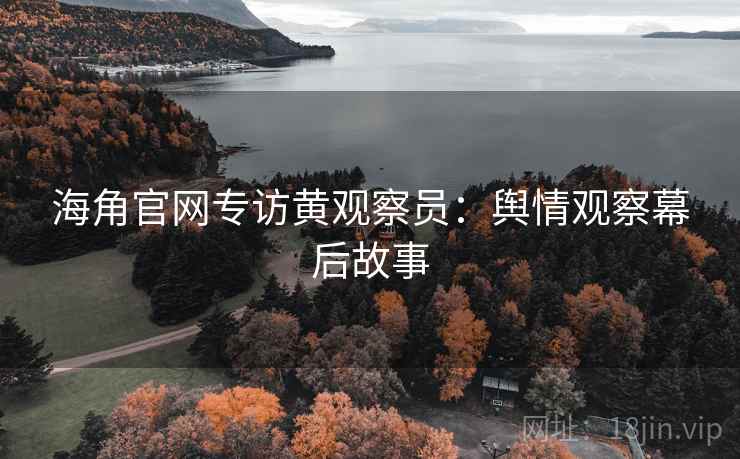 海角官网专访黄观察员：舆情观察幕后故事