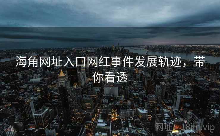 海角网址入口网红事件发展轨迹，带你看透