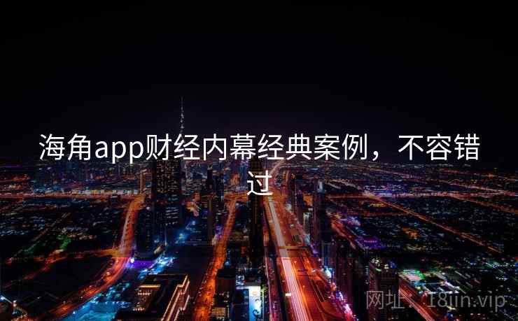 海角app财经内幕经典案例，不容错过