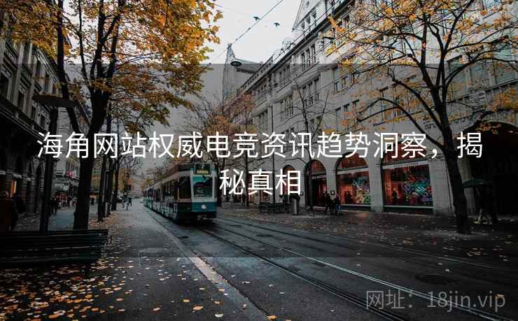 海角网站权威电竞资讯趋势洞察,揭秘真相