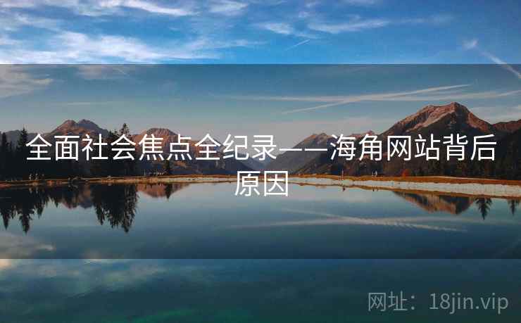 全面社会焦点全纪录——海角网站背后原因