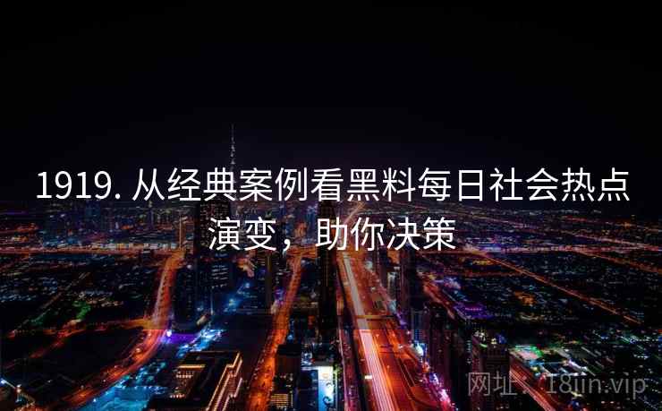 1919. 从经典案例看黑料每日社会热点演变,助你决策