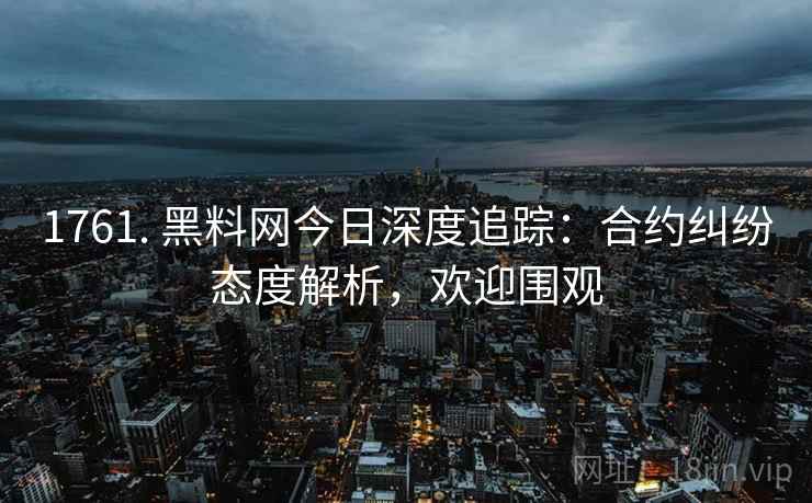 1761. 黑料网今日深度追踪:合约纠纷态度解析,欢迎围观