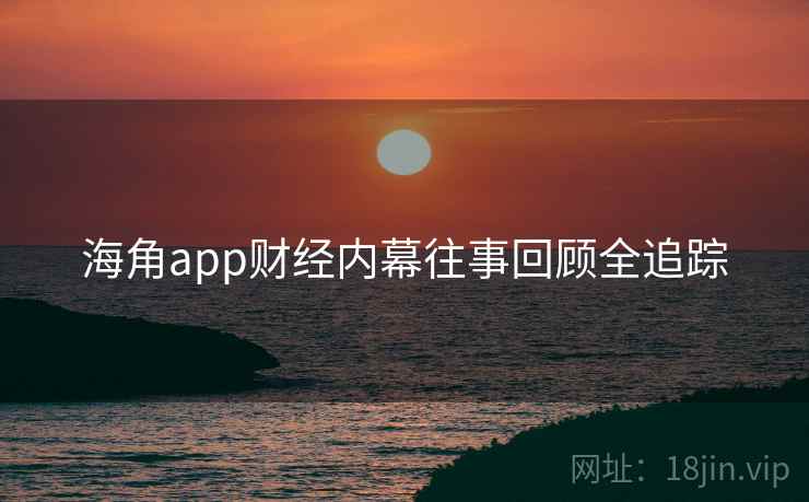 海角app财经内幕往事回顾全追踪