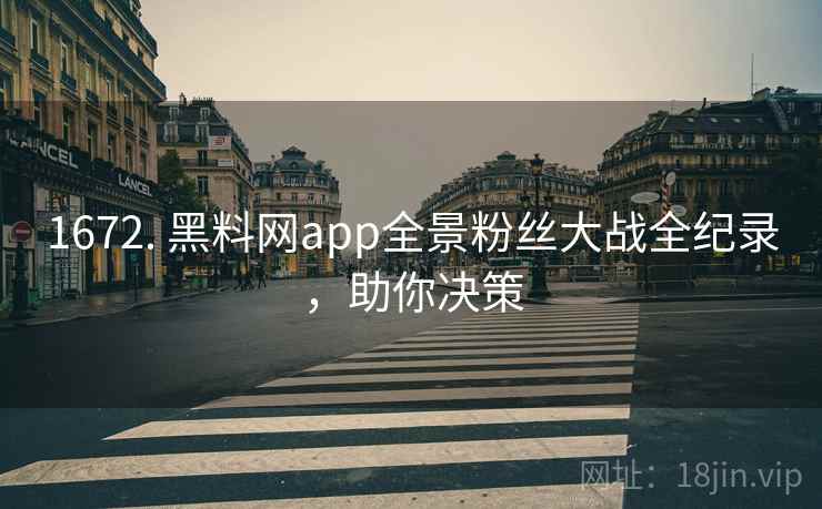 1672. 黑料网app全景粉丝大战全纪录,助你决策